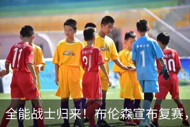 全能战士归来！布伦森宣布复赛，期待重燃赛场激情