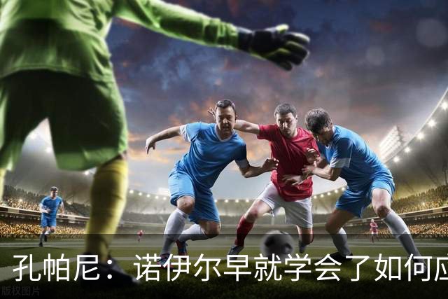 孔帕尼：诺伊尔早就学会了如何应对“惊天大失误
