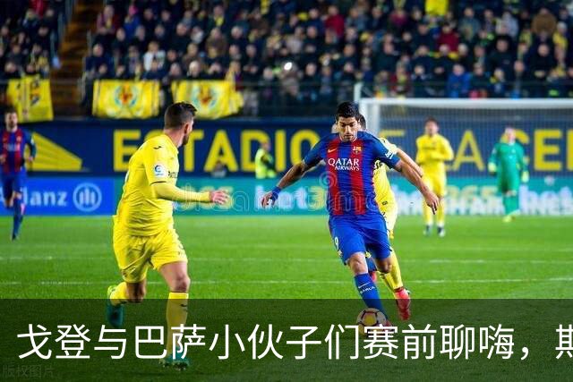 戈登与巴萨小伙子们赛前聊嗨，期待大战！
