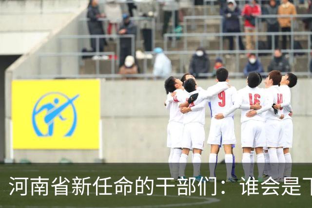 河南省新任命的干部们：谁会是下一个“领舞”？