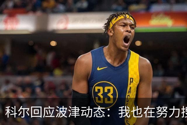 科尔回应波津动态：我也在努力搜集情报！
