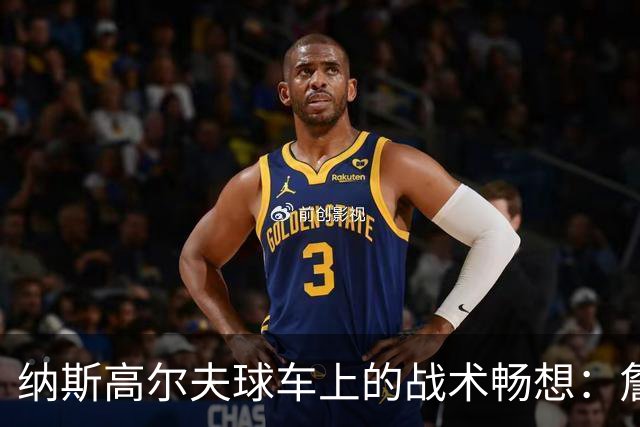 纳斯高尔夫球车上的战术畅想：詹姆斯要来，咱们该聊聊！