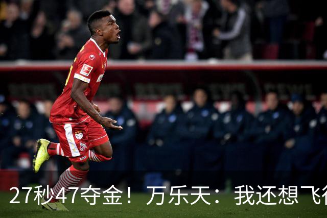 27秒47夺金！万乐天：我还想飞得更高，冲击世界纪录！