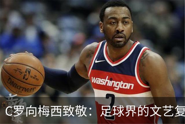 C罗向梅西致敬：足球界的文艺复兴，尽在这场致敬！