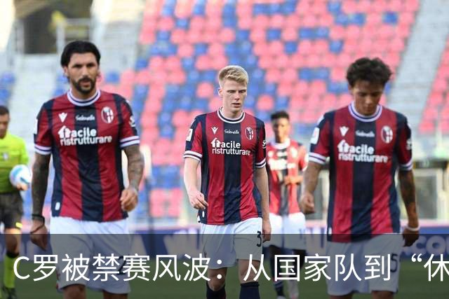 C罗被禁赛风波：从国家队到“休息室”，他能否东山再起？